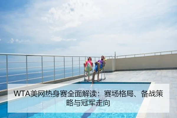 WTA美网热身赛全面解读：赛场格局、备战策略与冠军走向