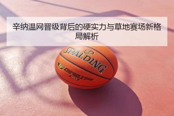 辛纳温网晋级背后的硬实力与草地赛场新格局解析