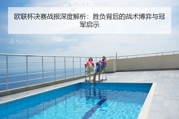 欧联杯决赛战报深度解析：胜负背后的战术博弈与冠军启示
