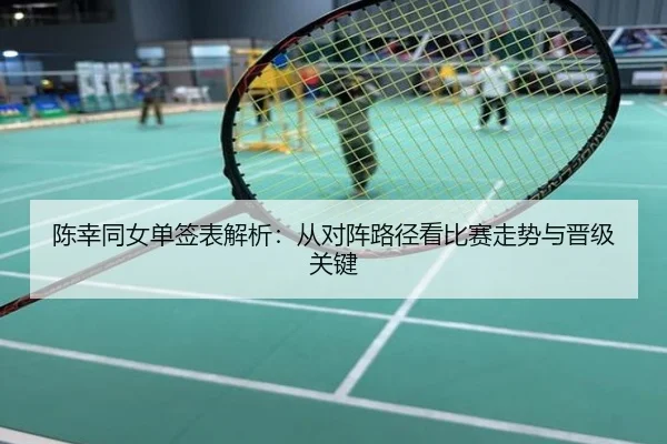 陈幸同女单签表解析：从对阵路径看比赛走势与晋级关键